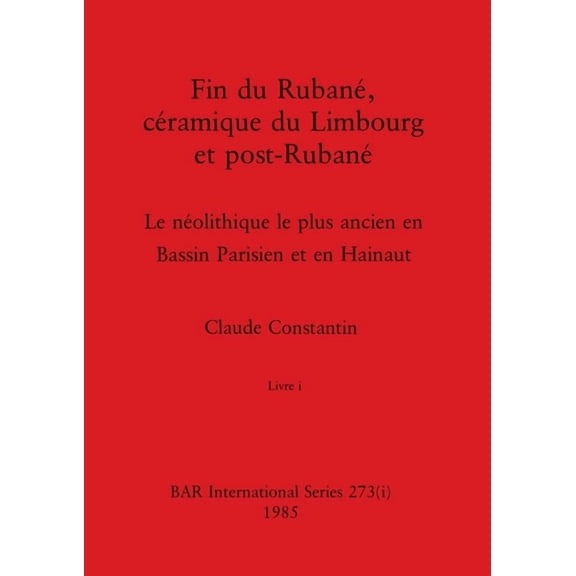 BAR International: Fin du Rubané, céramique du Limbourg et post-Rubané, Livre i: Le néolithique le plus ancien en Bassin Parisien et en Hainaut (Paperback)