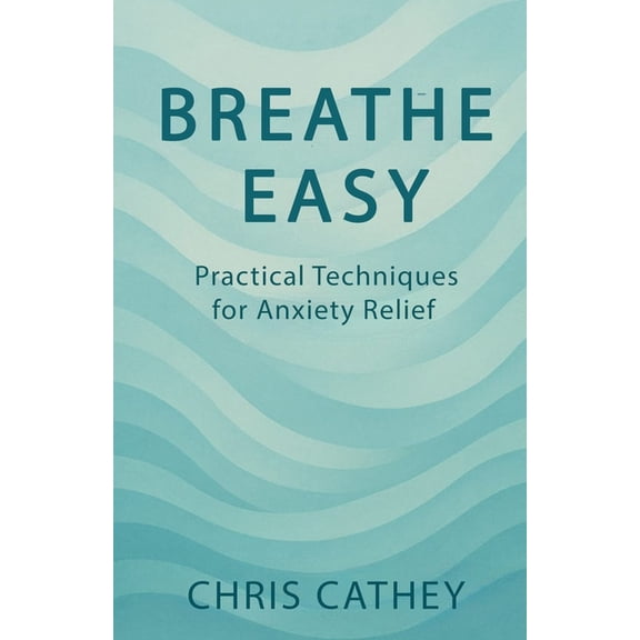 Breathe Easy: Practical Techniques for Anxiety Relief, (Paperback)