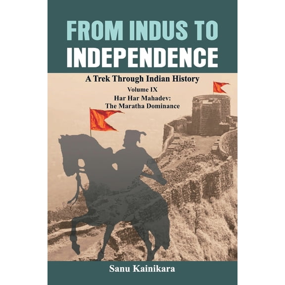 From Indus to Independence: A Trek Throu From Indus to Independence: A Trek Through Indian History Volume IX: Har Har Mahadev: The Maratha Dominance, (Paperback)