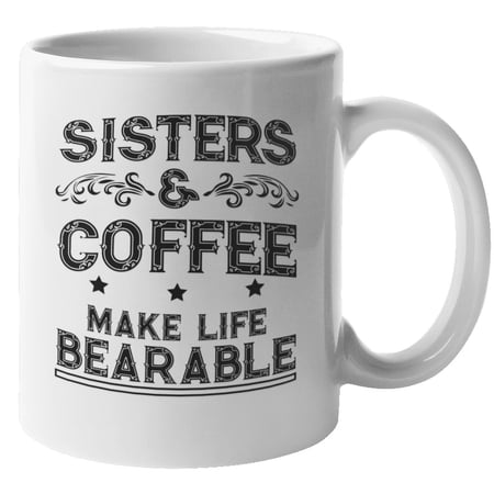 Sisters And Coffee Make Life Bearable. Funny Sisterhood And Love For Caffeine Coffee & Tea Gift Mug For Coffee Lover Sister, Bestfriend, Woman BFF, Older Or Middle Sibling, Twin, Mom And Auntie (11oz)