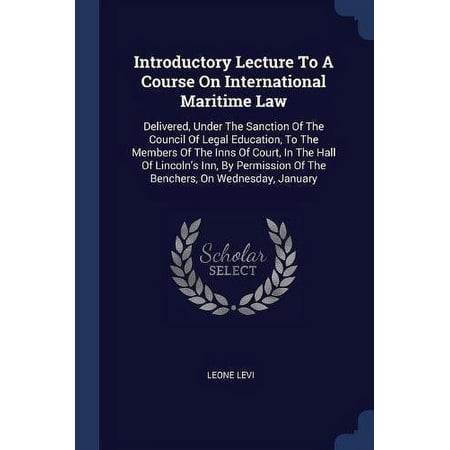 Introductory Lecture To A Course On International Maritime Law: Delivered, Under The Sanction Of The Council Of Legal Education, To The Members Of The . Of The Benchers, On Wednesday, Ja 1377193861