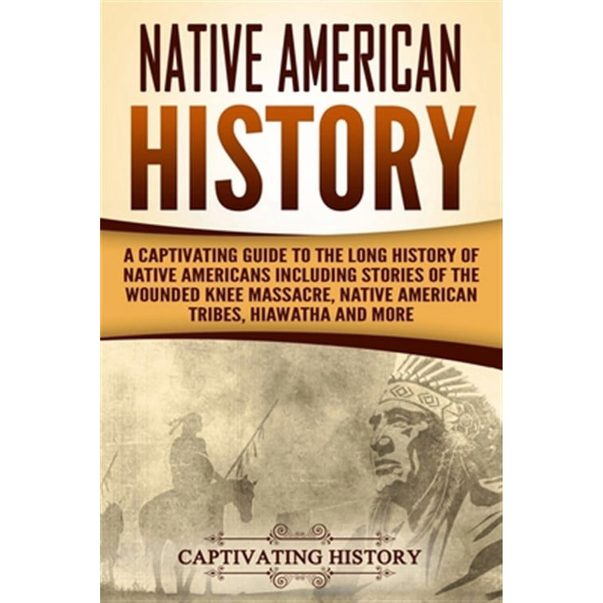Indigenous People: Native American History: A Captivating Guide to the Long History of Native Americans Including Stories of the Wounded Knee Massacre, Native American Tribes, Hiawatha and More (Paper