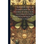 Recherches Sur L'anatomie De La Fourmi Et Essai Sur La Constitution Morphologique De La Tte De L'insecte... (Hardcover)