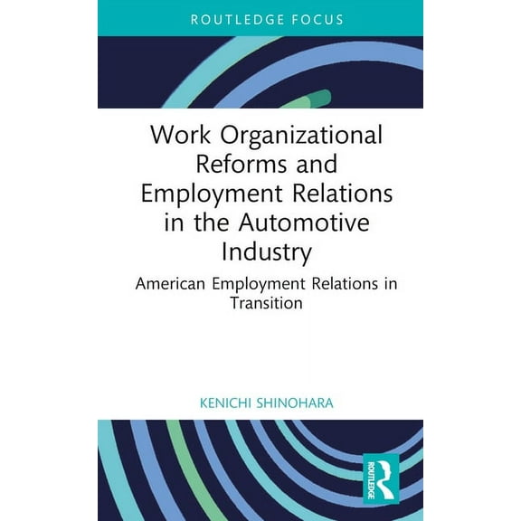 Routledge Focus on Business and Manageme Work Organizational Reforms and Employment Relations in the Automotive Industry: American Employment Relations in Transi, (Hardcover)