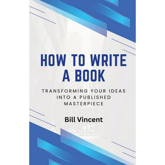 How to Write a Book How to Write a Book: Transforming Your Ideas into a Published Masterpiece, Book 9, (Paperback)