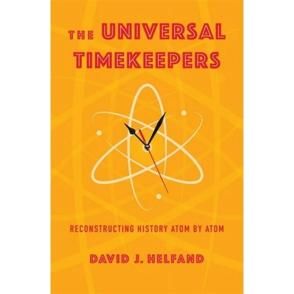 The Universal Timekeepers: Reconstructing History Atom by Atom, (Paperback)
