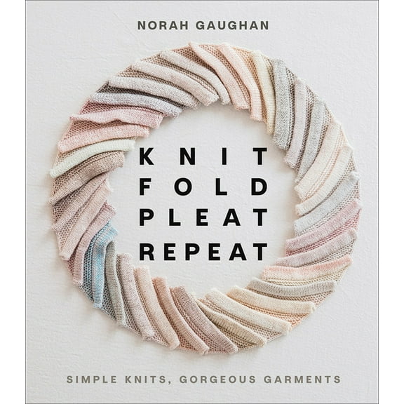 Knit Fold Pleat Repeat: Simple Knits, Gorgeous Garments, (Hardcover)