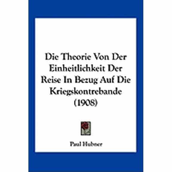 Die Theorie Von Der Einheitlichkeit Der Reise In Bezug Auf Die Kriegskontrebande (1908) (Paperback)