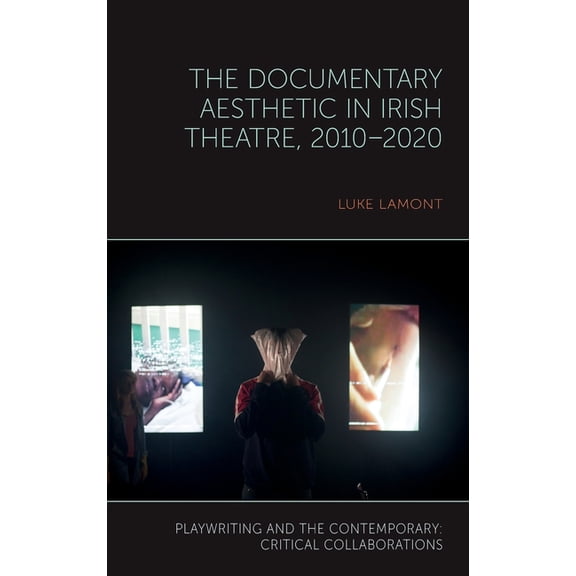 Playwriting and the Contemporary: Critic The Documentary Aesthetic in Irish Theatre, 2010-2020, (Hardcover)