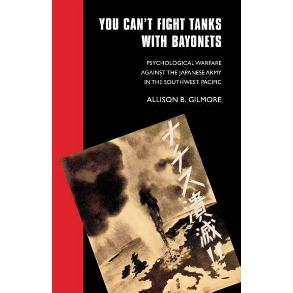 Studies in War, Society, and the Militar You Can't Fight Tanks with Bayonets: Psychological Warfare against the Japanese Army in the Southwest Pacific, (Paperback)