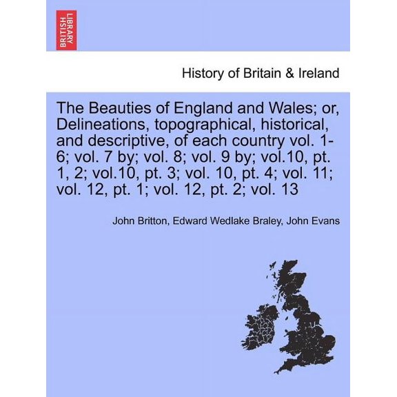 The Beauties of England and Wales; or, Delineations, topographical, historical, and descriptive, of each country vol. 1-6; vol. 7 by; vol. 8; vol. 9 by; vol.10, pt. 1, 2; vol.10, pt. 3; vol. 10, pt. 4