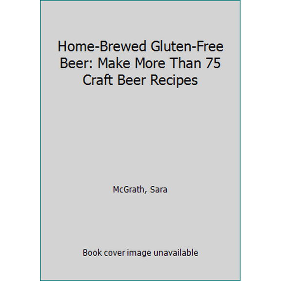 Pre-Owned Home-Brewed Gluten-Free Beer: Make More Than 75 Craft Beer Recipes (Paperback) 160433570X 9781604335705