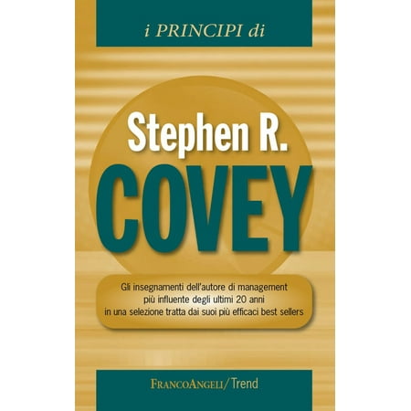 I principi di Stephen R Covey. Gli insegnamenti dell'autore di management più influente degli ultimi 20 anni in una selezione tratta dai suoi più efficaci best sellers -