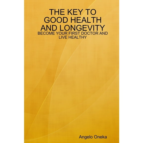 The Key to Good Health and Longevity: Become Your First Doctor and Live Healthy, (Paperback)