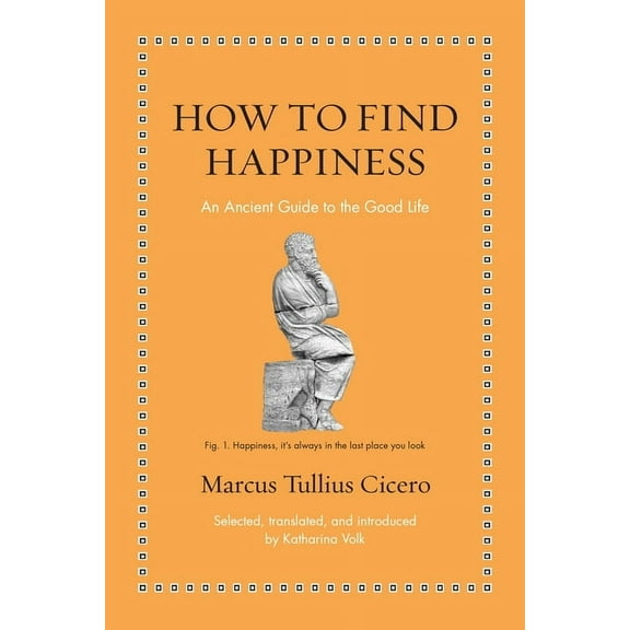 Ancient Wisdom for Modern Readers How to Find Happiness: An Ancient Guide to the Good Life, (Hardcover)