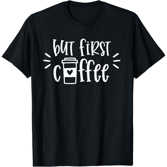 But First Coffee Shirt Funny Coffee Lover Gifts Unisex S-5XL T-Shirt