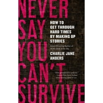 Never Say You Can't Survive: How to Get Through Hard Times by Making Up Stories, (Paperback)