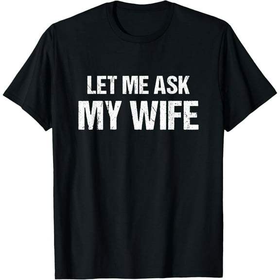 Mens Let Me Ask My Wife - Funny Husband T-Shirt