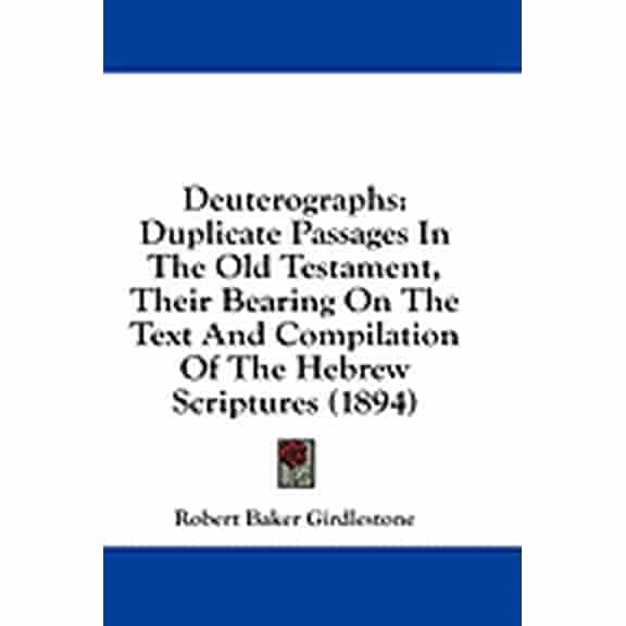 Deuterographs : Duplicate Passages In The Old Testament, Their Bearing On The Text And Compilation Of The Hebrew Scriptures (1894) (Paperback)