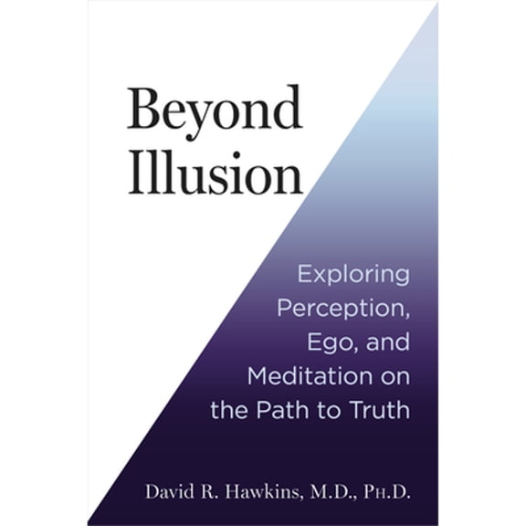 Pre-Owned Beyond Illusion: Exploring Perception, Ego, and Meditation on the Path to Truth (Paperback) by David R Hawkins