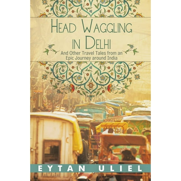 Head Waggling in Delhi: And Other Travel Tales from an Epic Journey Around India