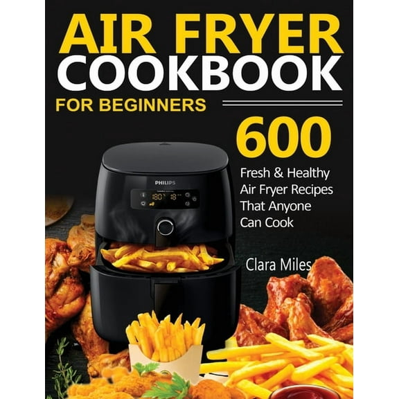 Air Fryer Cookbook for Beginners: 600 Fresh & Healthy Air Fryer Recipes That Anyone Can Cook, (Paperback)