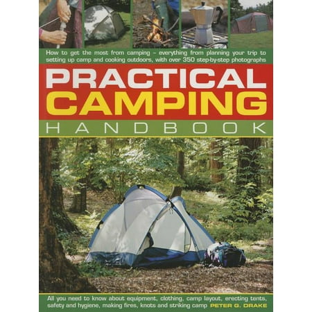 Practical Camping Handbook : How To Get The Most From Camping - Everything From Planning Your Trip To Setting Up Camp And Cooking Outdoors With Over 350 Step-By-Step Photographs (Paperback)