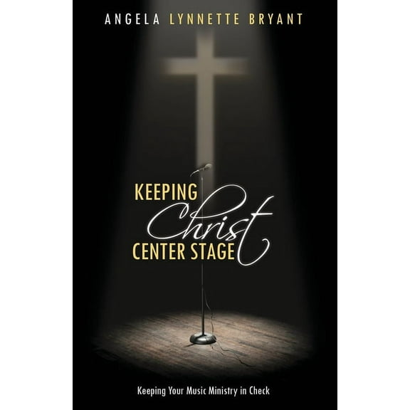 Keeping Christ Center Stage: Keeping Your Music Ministry In Check (Paperback)