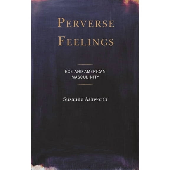 Perverse Feelings: Poe and American Masculinity, (Hardcover)