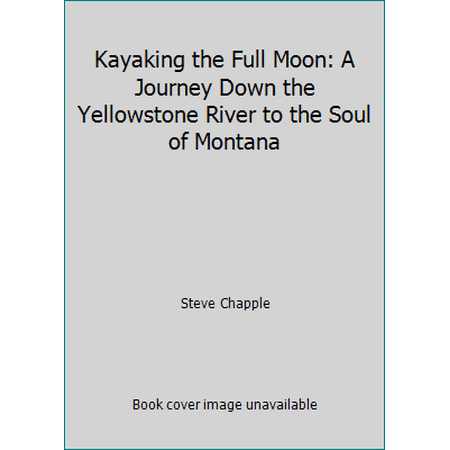 Kayaking the Full Moon: A Journey Down the Yellowstone River to the Soul of Montana [Hardcover - Used]