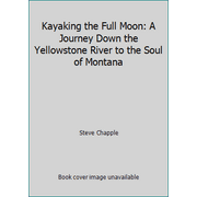 Kayaking the Full Moon: A Journey Down the Yellowstone River to the Soul of Montana [Hardcover - Used]