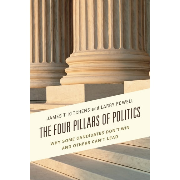 Lexington Studies in Political Communica The Four Pillars of Politics: Why Some Candidates Don't Win and Others Can't Lead, (Paperback)