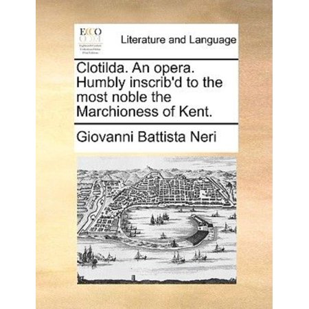 Clotilda. an Opera. Humbly Inscrib'd to the Most Noble the Marchioness of Kent.
