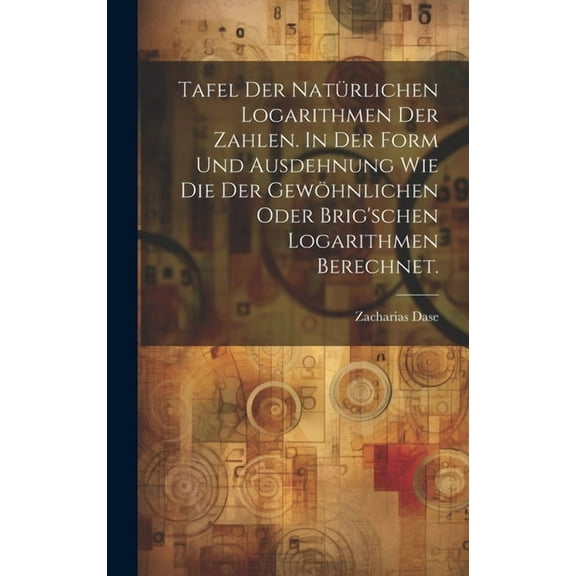 Tafel der natürlichen Logarithmen der Zahlen. In der Form und Ausdehnung wie die der gewöhnlichen oder Brig'schen Logarithmen berechnet. (Hardcover)