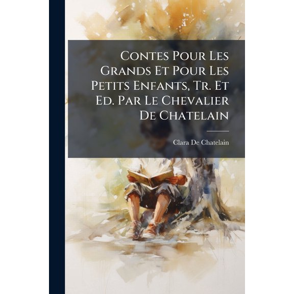 Contes Pour Les Grands Et Pour Les Petits Enfants, Tr. Et Ed. Par Le Chevalier de Chatelain