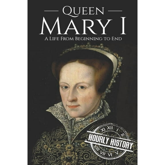 Queen Mary I: A Life From Beginning to End