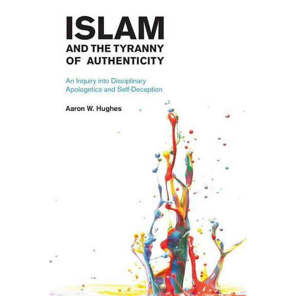 Islam and the Tyranny of Authenticity: An Inquiry Into Disciplinary Apologetics, (Paperback)