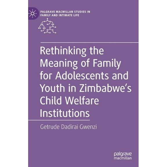 Palgrave MacMillan Studies in Family and Rethinking the Meaning of Family for Adolescents and Youth in Zimbabwe's Child Welfare Institutions, (Hardcover)