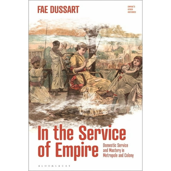 Empire's Other Histories In the Service of Empire: Domestic Service and Mastery in Metropole and Colony, (Paperback)