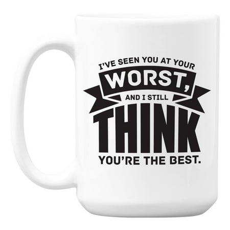 

Seen You at Your Worst You re the Best White Ceramic Coffee & Tea Mug (15oz)