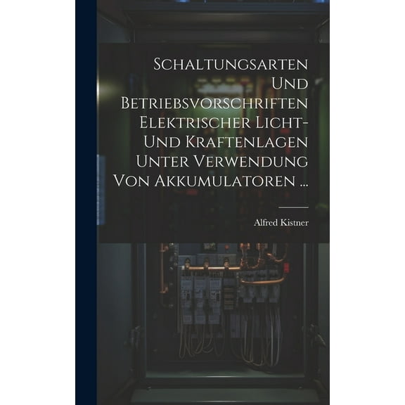 Schaltungsarten Und Betriebsvorschriften Elektrischer Licht- Und Kraftenlagen Unter Verwendung Von Akkumulatoren ... (Hardcover)