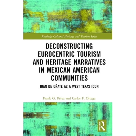 Pre-Owned Routledge Cultural Heritage and Tourism Deconstructing Eurocentric Tourism and Heritage Narratives in Mexican American Communities: Juan de Oate as a West Texa, (Hardcover)