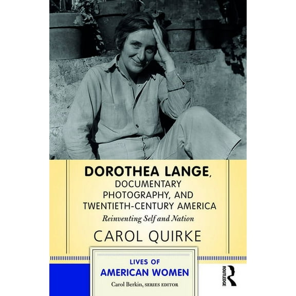 Lives of American Women Dorothea Lange, Documentary Photography, and Twentieth-Century America: Reinventing Self and Nation, (Paperback)