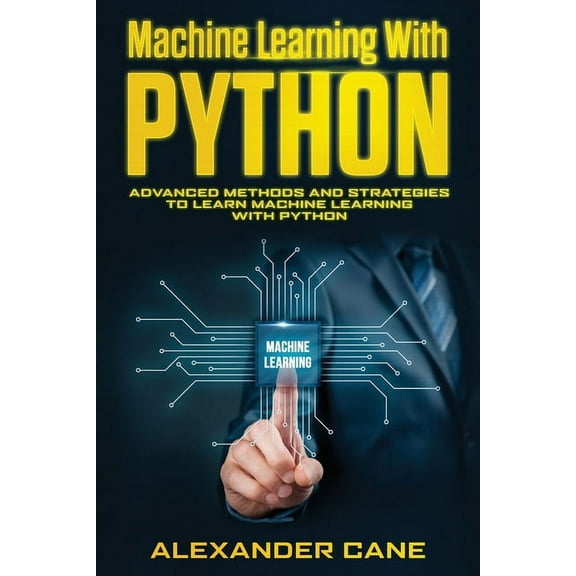 Machine Learning with Python: Machine Learning with Python: Advanced Methods and Strategies to Learn Machine Learning with Python (Paperback)