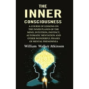 The Inner Consciousness: A Course of Lessons on the Inner Planes of the Mind, Intuition, Instinct, Automatic Mentation and Other Wonderful Phases of Mental Phenomnea [Hardcover]