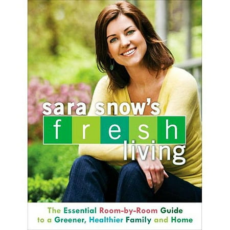 Sara Snow's Fresh Living: The Essential Room-By-Room Guide to a Greener, Healthier Family and Home