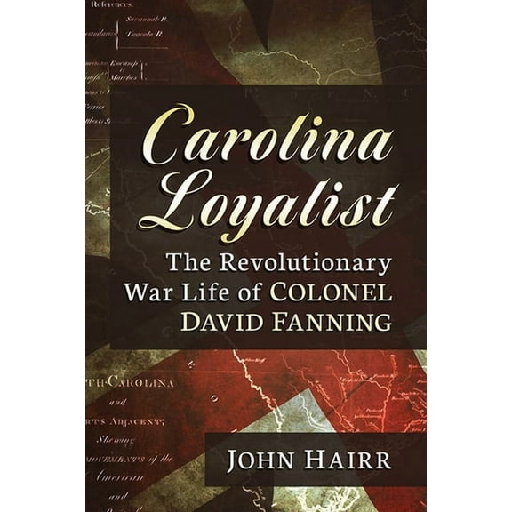 Carolina Loyalist: The Revolutionary War Life of Colonel David Fanning, (Paperback)