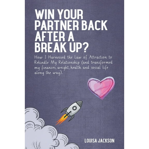 Win Your Partner Back After A Break Up?: How I Harnessed the Law of Attraction to Rekindle My Relationship (And Transfor, (Paperback)