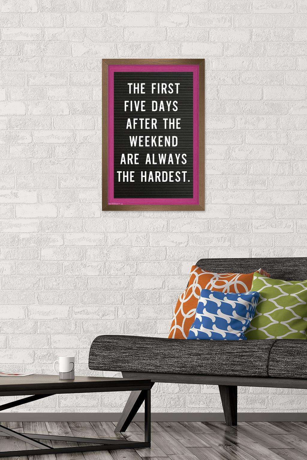 The First Five Days After The Weekend Are Always The Hardest Wall Poster, 14.725" x 22.375", Framed