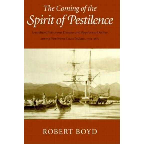 The Coming of the Spirit of Pestilence: Introduced Infectious Diseases and Population Decline Among Northwest Coast Indi, (Hardcover)